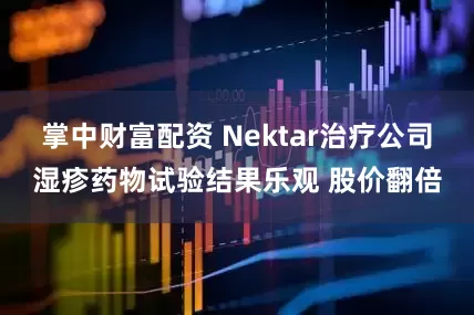 掌中财富配资 Nektar治疗公司湿疹药物试验结果乐观 股价翻倍