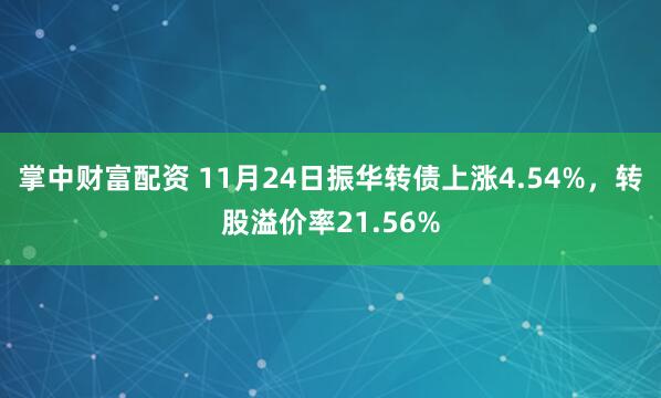 掌中财富配资 11月24日振华转债上涨4.54%，转股溢价率21.56%